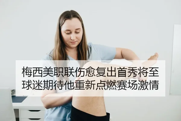 梅西美职联伤愈复出首秀将至 球迷期待他重新点燃赛场激情